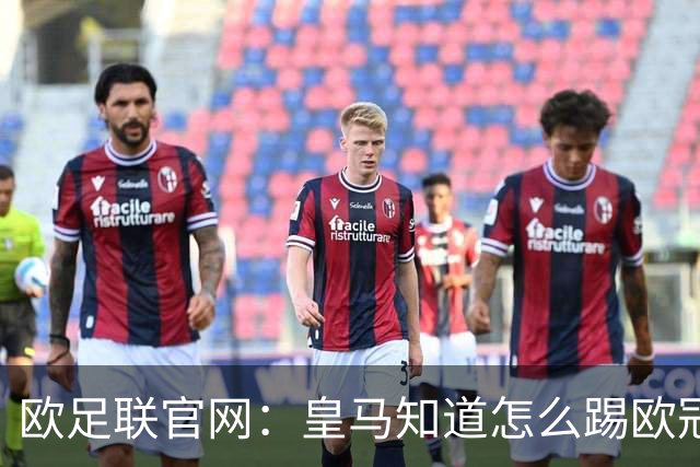 欧足联官网：皇马知道怎么踢欧冠 两位老将贡献大